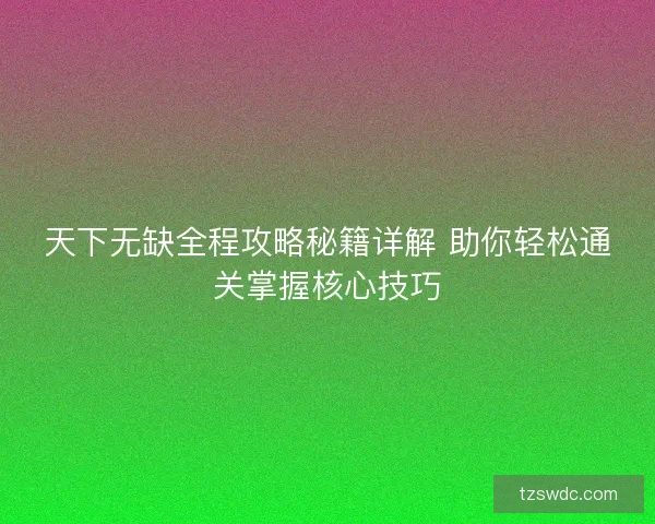 天下无缺全程攻略秘籍详解 助你轻松通关掌握核心技巧