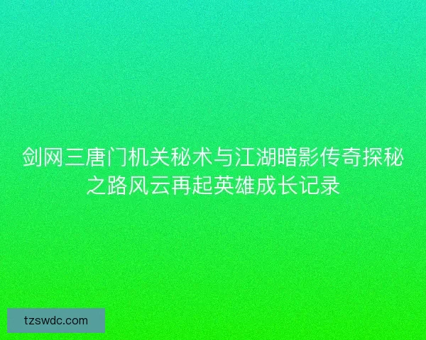 剑网三唐门机关秘术与江湖暗影传奇探秘之路风云再起英雄成长记录