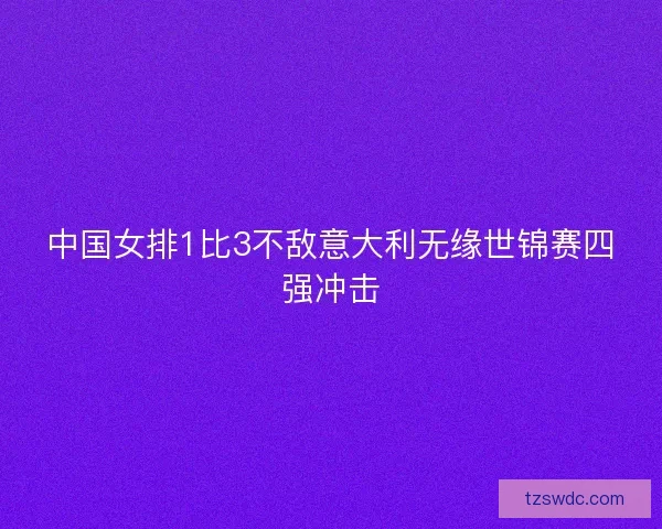 中国女排1比3不敌意大利无缘世锦赛四强冲击