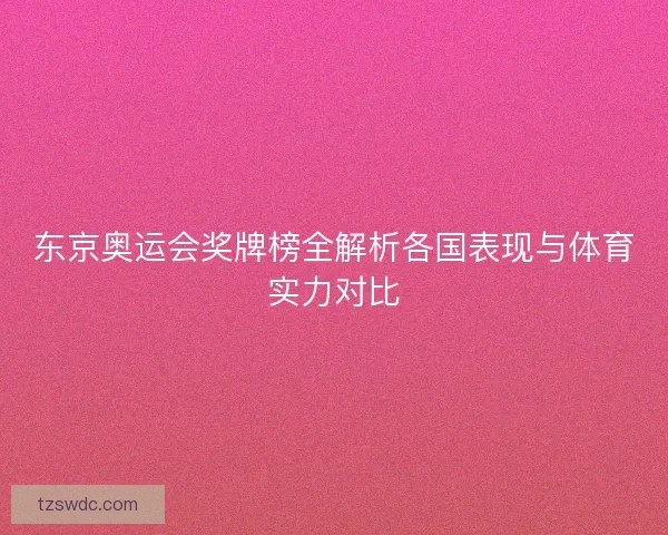 东京奥运会奖牌榜全解析各国表现与体育实力对比