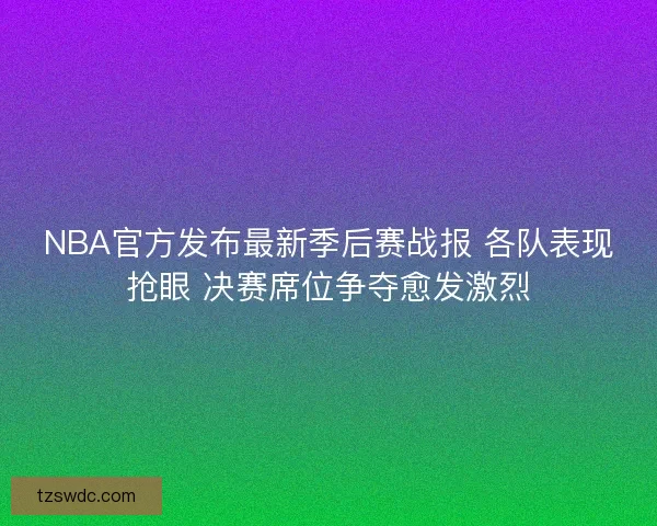 NBA官方发布最新季后赛战报 各队表现抢眼 决赛席位争夺愈发激烈 NBA官方发布最新季后赛战报 各队表现抢眼 决赛席位争夺愈发激烈