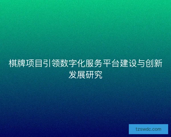 棋牌项目引领数字化服务平台建设与创新发展研究